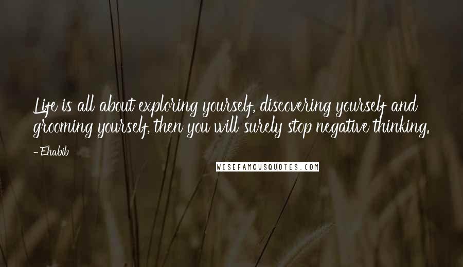 Ehabib Quotes: Life is all about exploring yourself, discovering yourself and grooming yourself, then you will surely stop negative thinking.