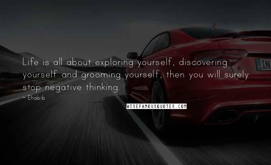 Ehabib Quotes: Life is all about exploring yourself, discovering yourself and grooming yourself, then you will surely stop negative thinking.