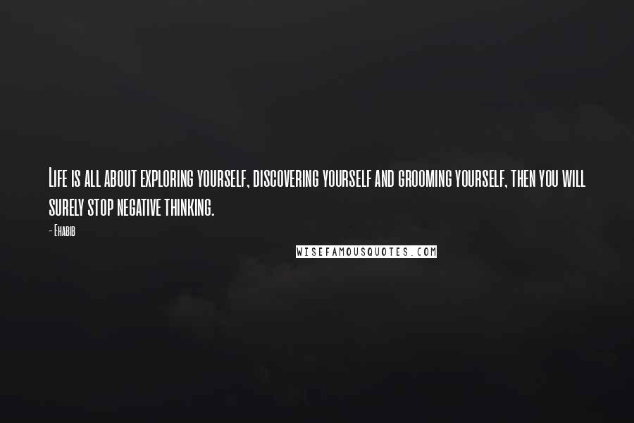 Ehabib Quotes: Life is all about exploring yourself, discovering yourself and grooming yourself, then you will surely stop negative thinking.