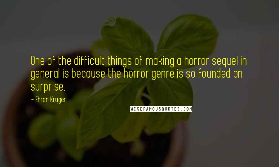 Ehren Kruger Quotes: One of the difficult things of making a horror sequel in general is because the horror genre is so founded on surprise.