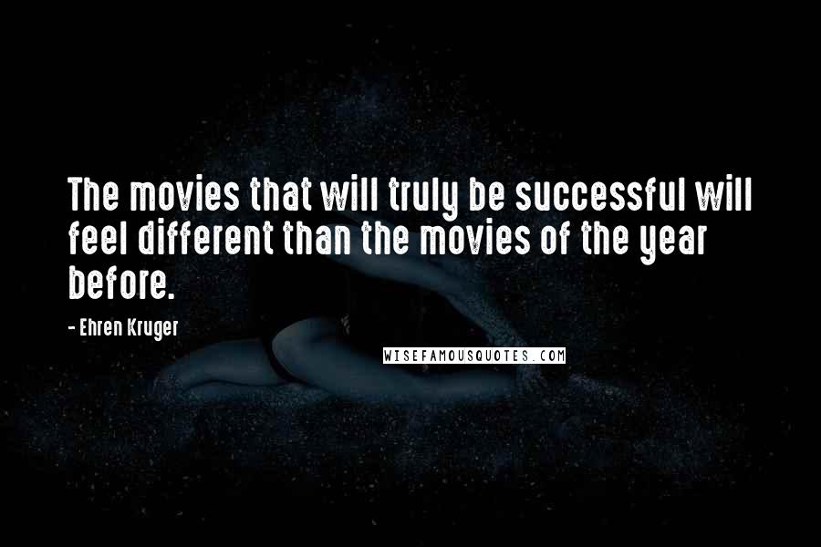 Ehren Kruger Quotes: The movies that will truly be successful will feel different than the movies of the year before.