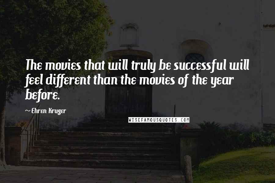 Ehren Kruger Quotes: The movies that will truly be successful will feel different than the movies of the year before.