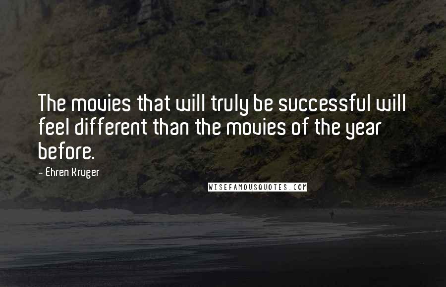 Ehren Kruger Quotes: The movies that will truly be successful will feel different than the movies of the year before.