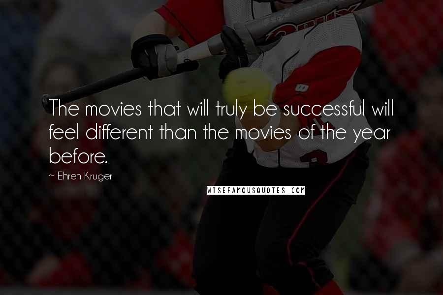Ehren Kruger Quotes: The movies that will truly be successful will feel different than the movies of the year before.
