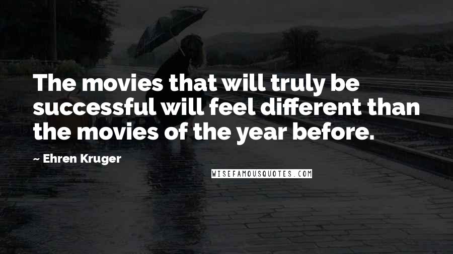 Ehren Kruger Quotes: The movies that will truly be successful will feel different than the movies of the year before.
