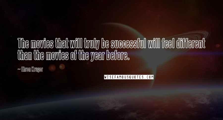 Ehren Kruger Quotes: The movies that will truly be successful will feel different than the movies of the year before.