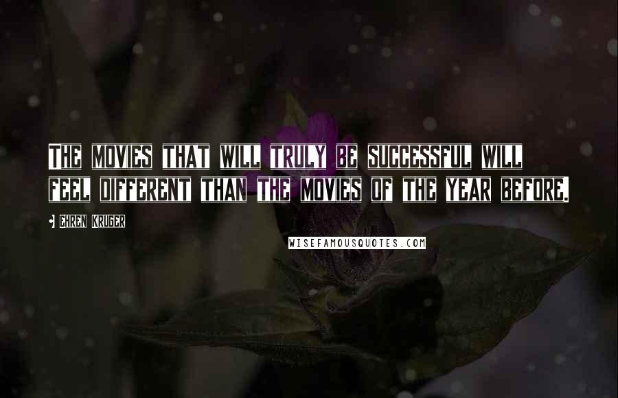 Ehren Kruger Quotes: The movies that will truly be successful will feel different than the movies of the year before.