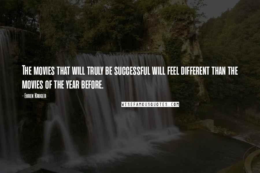 Ehren Kruger Quotes: The movies that will truly be successful will feel different than the movies of the year before.