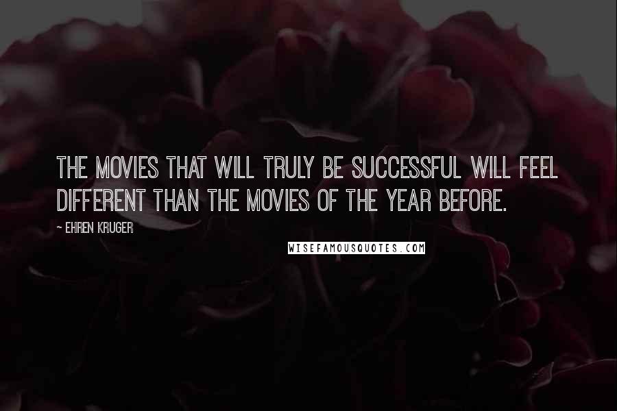 Ehren Kruger Quotes: The movies that will truly be successful will feel different than the movies of the year before.