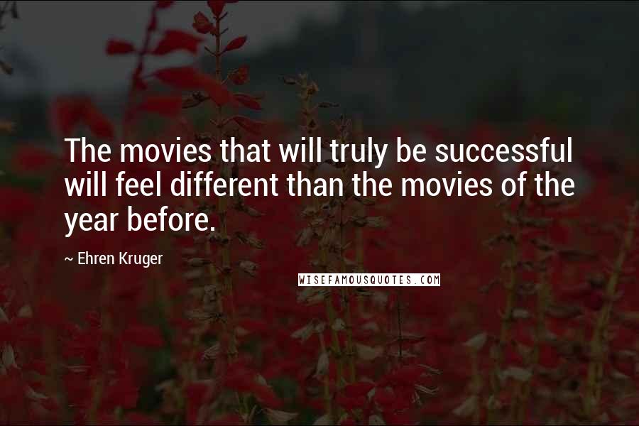 Ehren Kruger Quotes: The movies that will truly be successful will feel different than the movies of the year before.