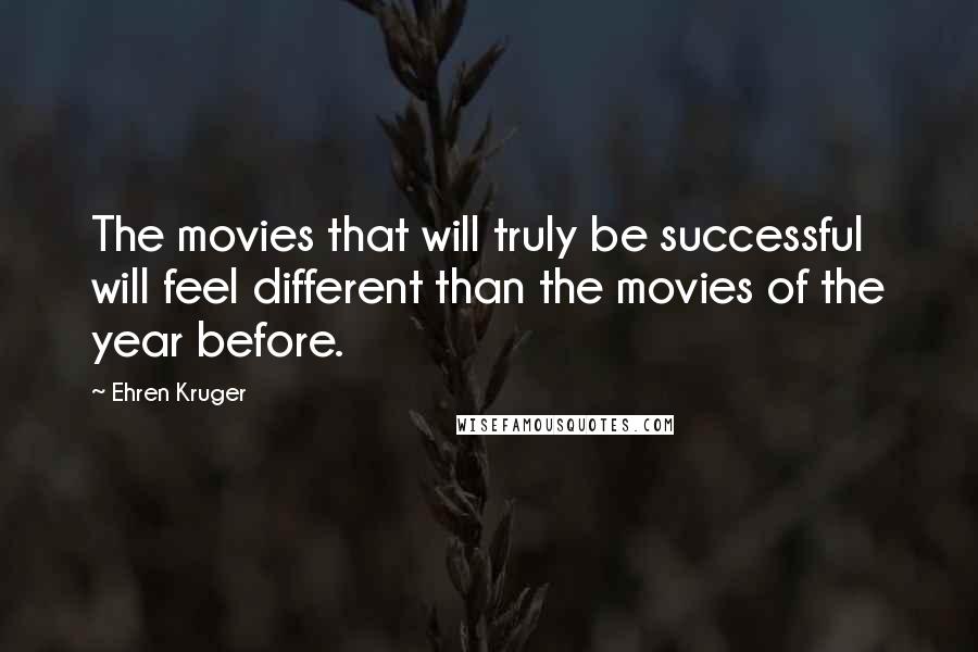 Ehren Kruger Quotes: The movies that will truly be successful will feel different than the movies of the year before.