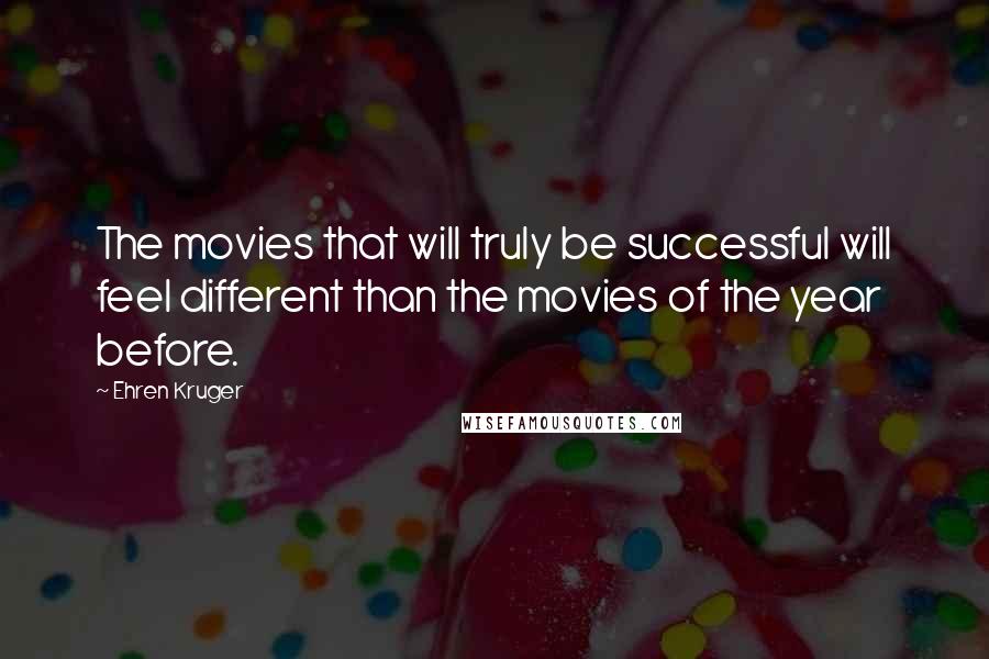 Ehren Kruger Quotes: The movies that will truly be successful will feel different than the movies of the year before.