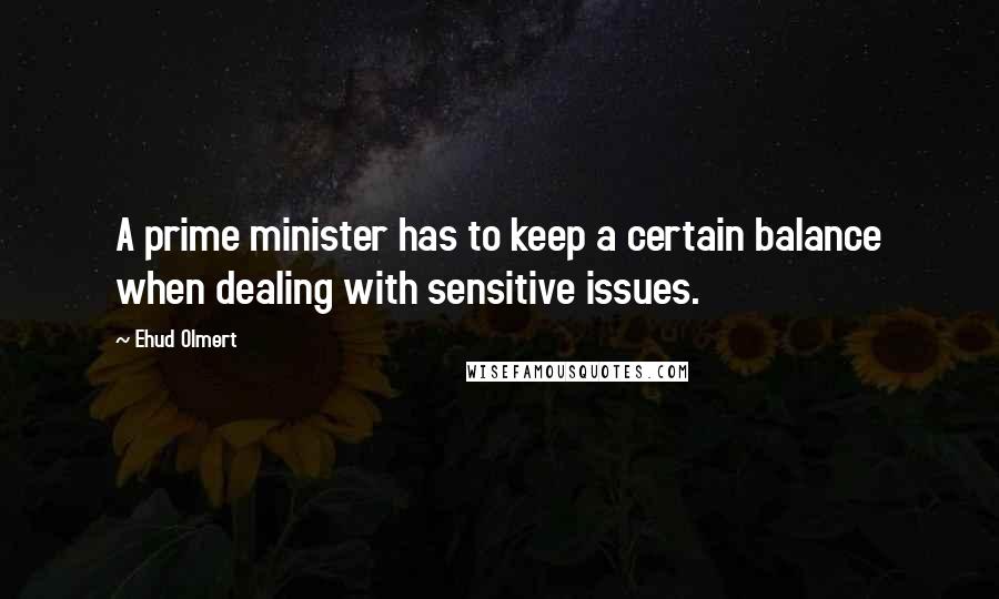 Ehud Olmert Quotes: A prime minister has to keep a certain balance when dealing with sensitive issues.