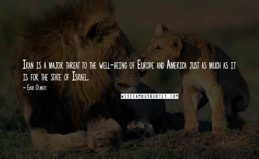 Ehud Olmert Quotes: Iran is a major threat to the well-being of Europe and America just as much as it is for the state of Israel.