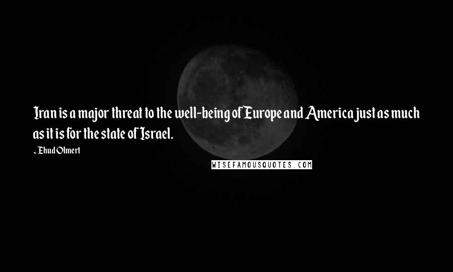 Ehud Olmert Quotes: Iran is a major threat to the well-being of Europe and America just as much as it is for the state of Israel.