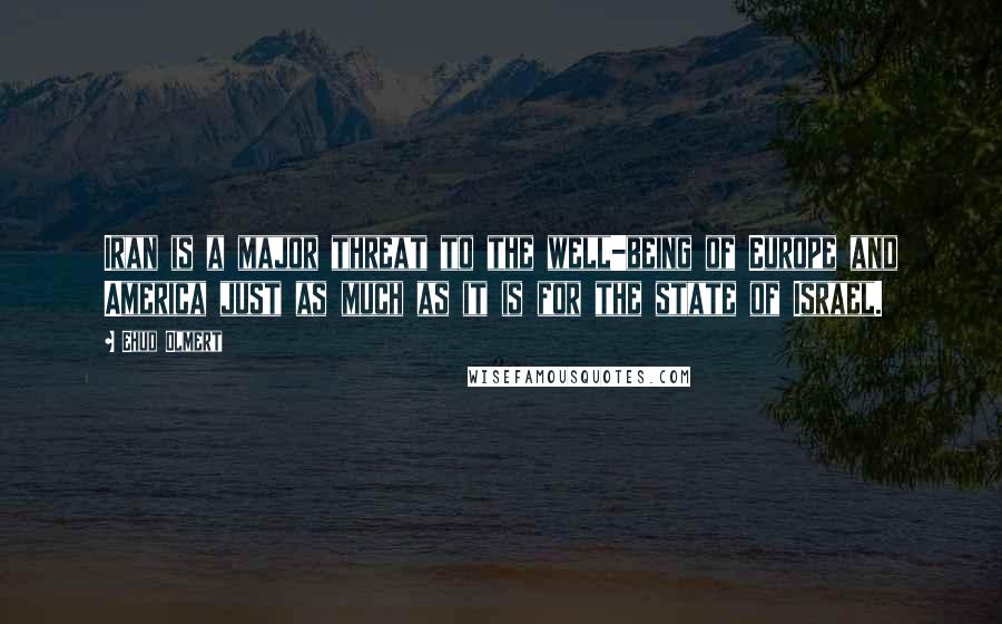 Ehud Olmert Quotes: Iran is a major threat to the well-being of Europe and America just as much as it is for the state of Israel.