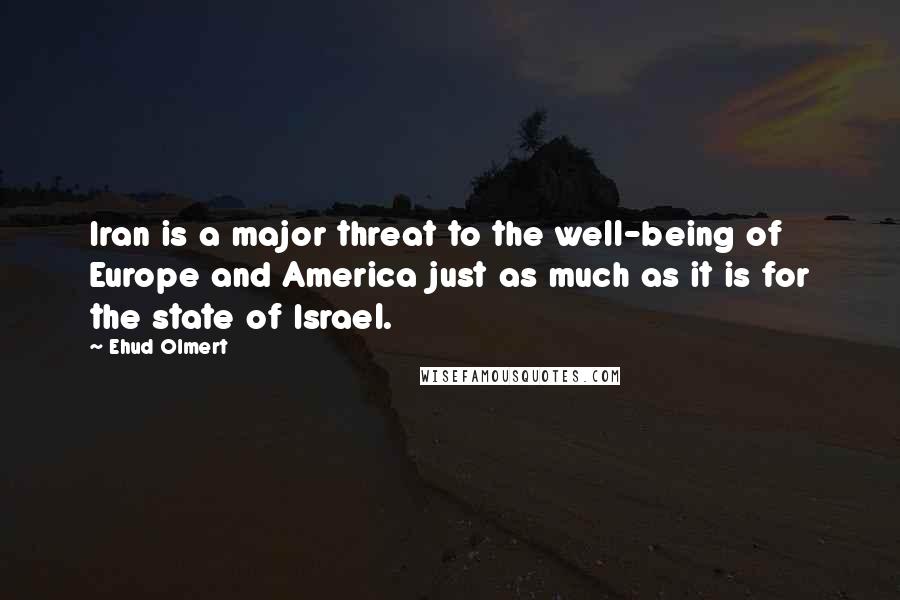 Ehud Olmert Quotes: Iran is a major threat to the well-being of Europe and America just as much as it is for the state of Israel.