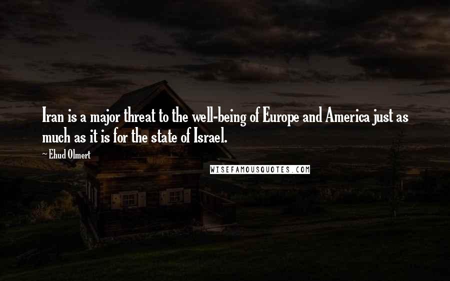 Ehud Olmert Quotes: Iran is a major threat to the well-being of Europe and America just as much as it is for the state of Israel.