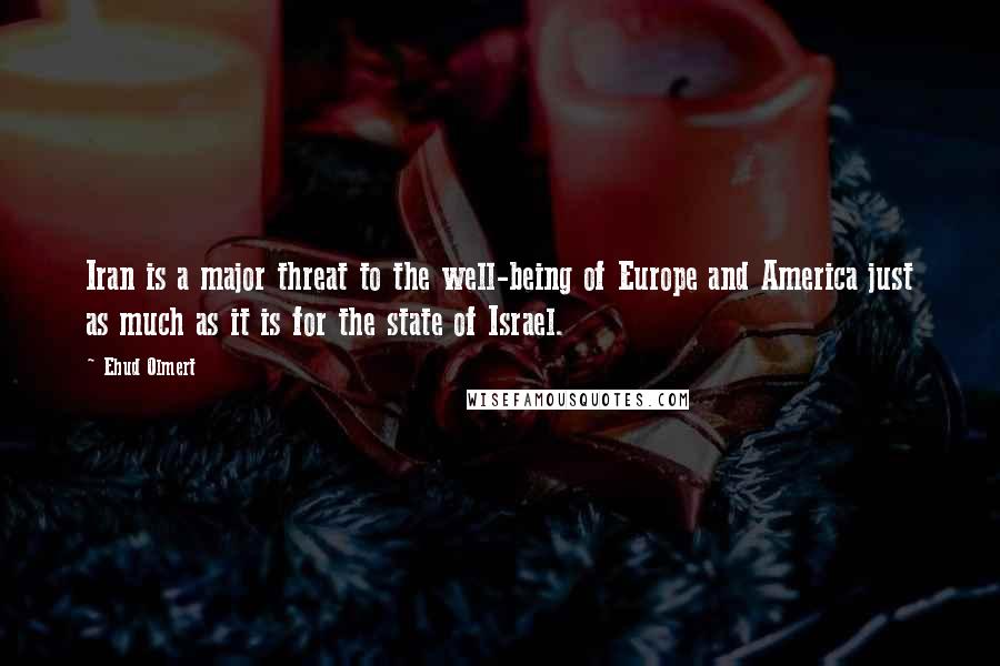 Ehud Olmert Quotes: Iran is a major threat to the well-being of Europe and America just as much as it is for the state of Israel.