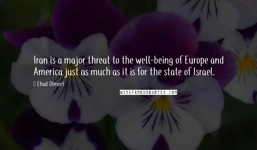 Ehud Olmert Quotes: Iran is a major threat to the well-being of Europe and America just as much as it is for the state of Israel.