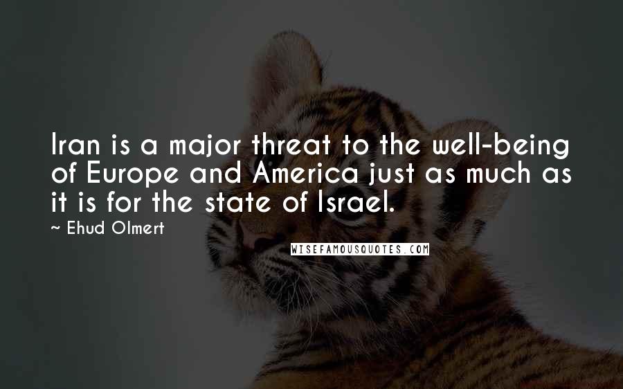 Ehud Olmert Quotes: Iran is a major threat to the well-being of Europe and America just as much as it is for the state of Israel.