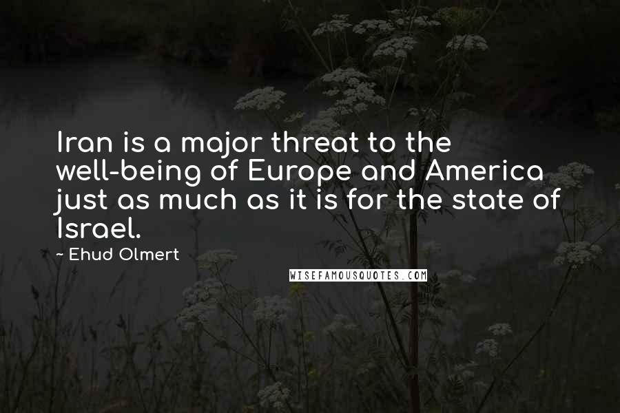 Ehud Olmert Quotes: Iran is a major threat to the well-being of Europe and America just as much as it is for the state of Israel.