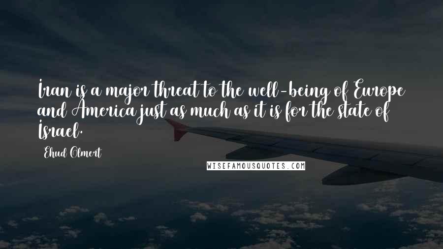 Ehud Olmert Quotes: Iran is a major threat to the well-being of Europe and America just as much as it is for the state of Israel.