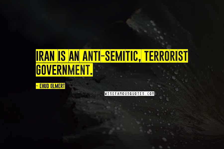 Ehud Olmert Quotes: Iran is an anti-Semitic, terrorist government.