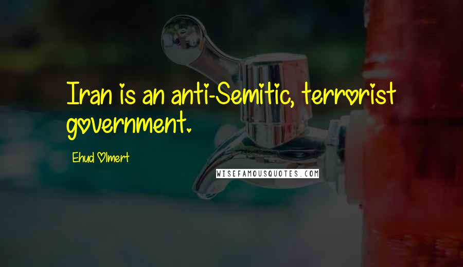 Ehud Olmert Quotes: Iran is an anti-Semitic, terrorist government.
