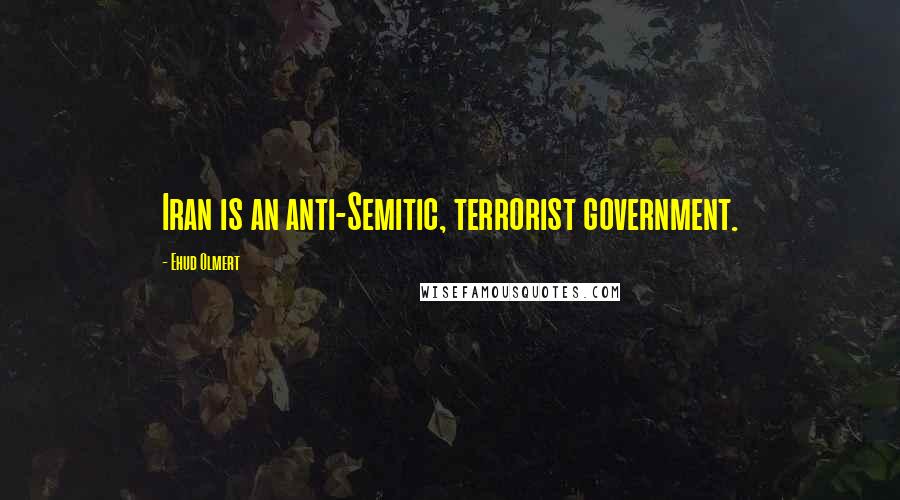 Ehud Olmert Quotes: Iran is an anti-Semitic, terrorist government.