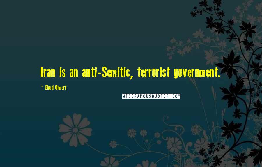 Ehud Olmert Quotes: Iran is an anti-Semitic, terrorist government.