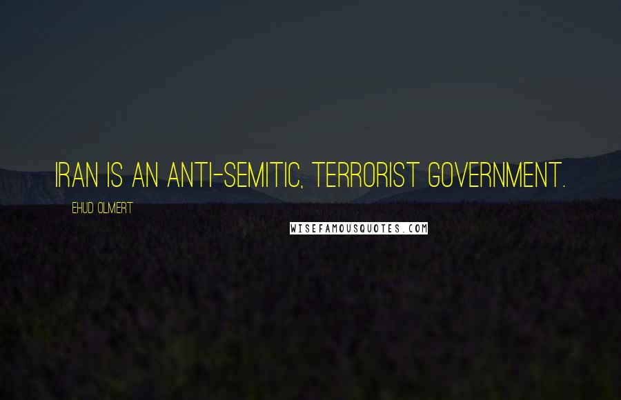 Ehud Olmert Quotes: Iran is an anti-Semitic, terrorist government.