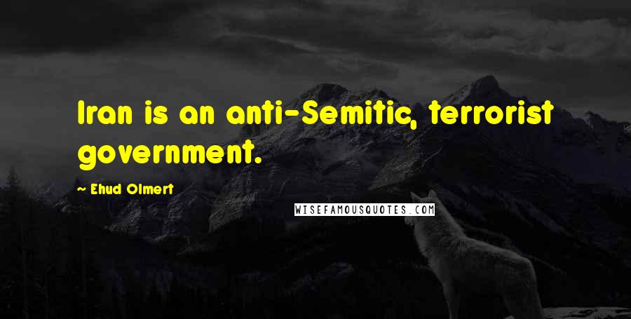 Ehud Olmert Quotes: Iran is an anti-Semitic, terrorist government.