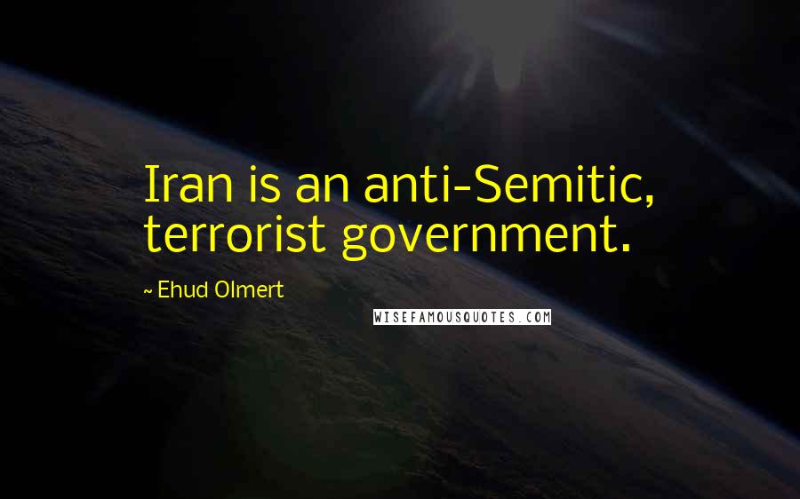 Ehud Olmert Quotes: Iran is an anti-Semitic, terrorist government.