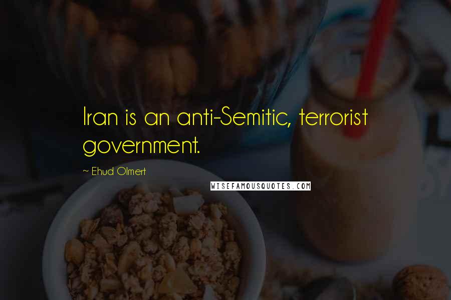 Ehud Olmert Quotes: Iran is an anti-Semitic, terrorist government.