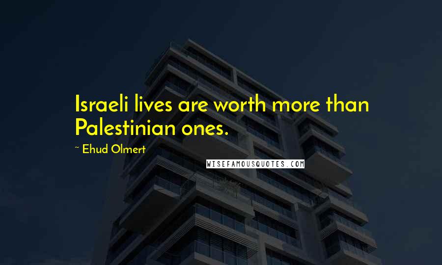 Ehud Olmert Quotes: Israeli lives are worth more than Palestinian ones.