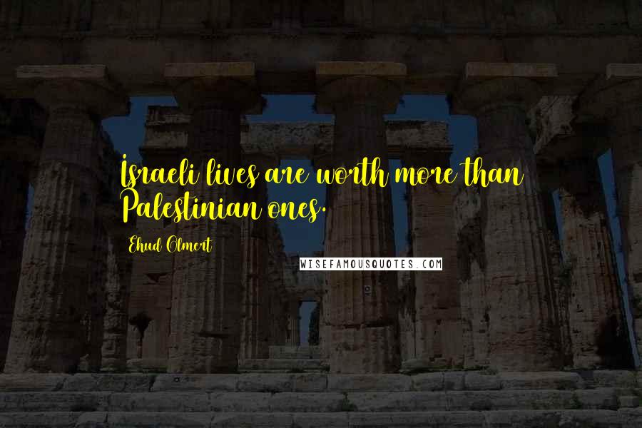 Ehud Olmert Quotes: Israeli lives are worth more than Palestinian ones.