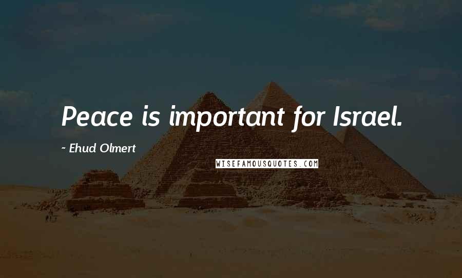 Ehud Olmert Quotes: Peace is important for Israel.