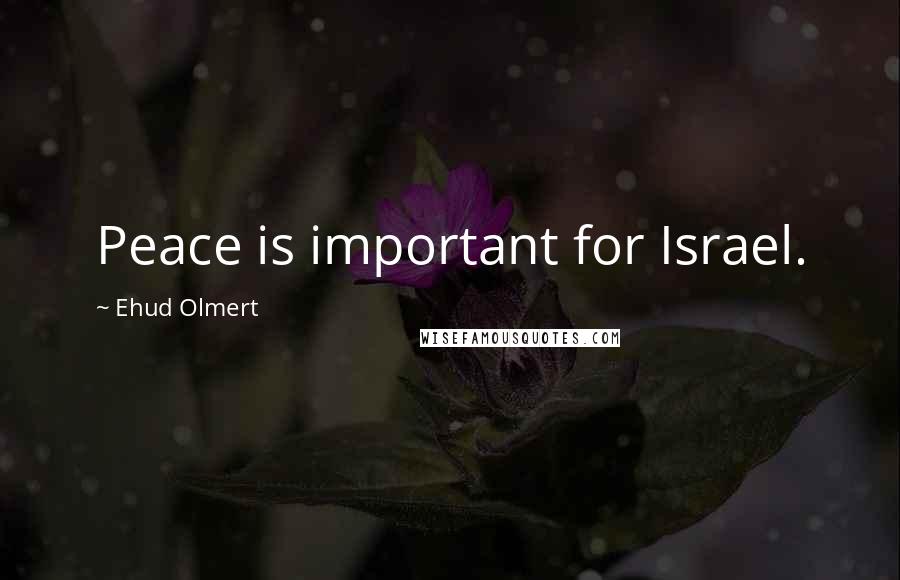Ehud Olmert Quotes: Peace is important for Israel.