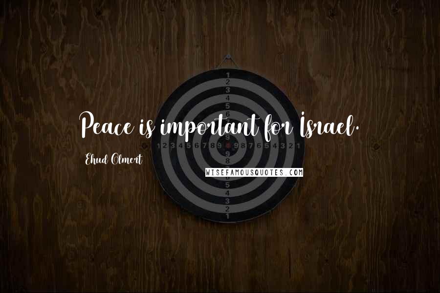 Ehud Olmert Quotes: Peace is important for Israel.