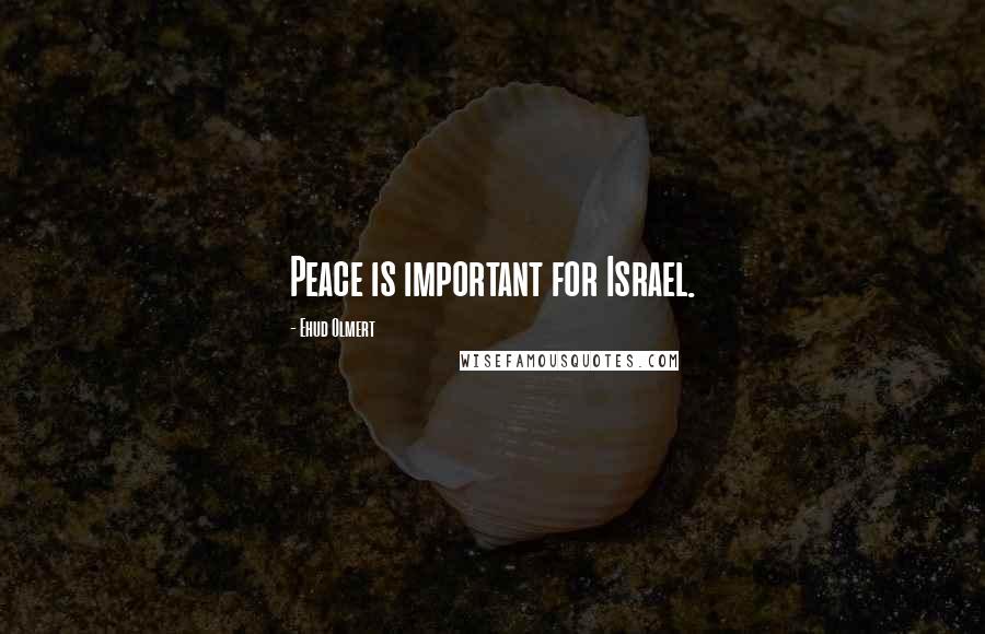 Ehud Olmert Quotes: Peace is important for Israel.