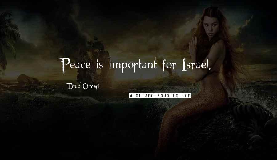 Ehud Olmert Quotes: Peace is important for Israel.