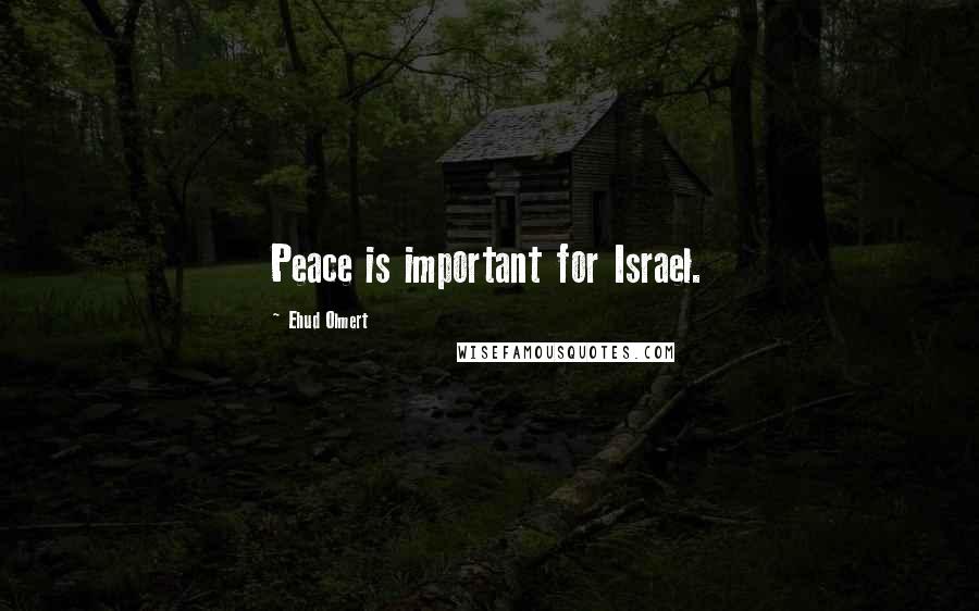 Ehud Olmert Quotes: Peace is important for Israel.