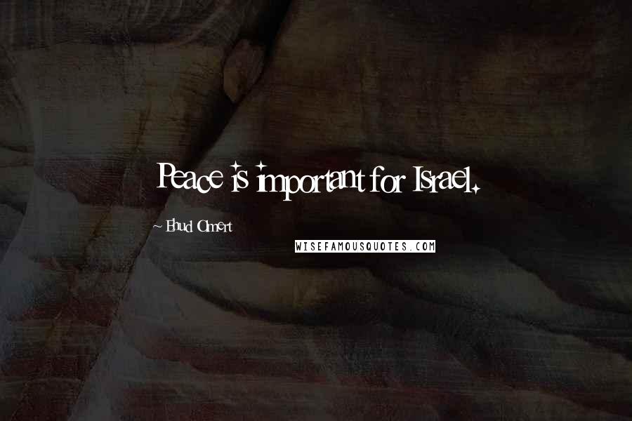 Ehud Olmert Quotes: Peace is important for Israel.