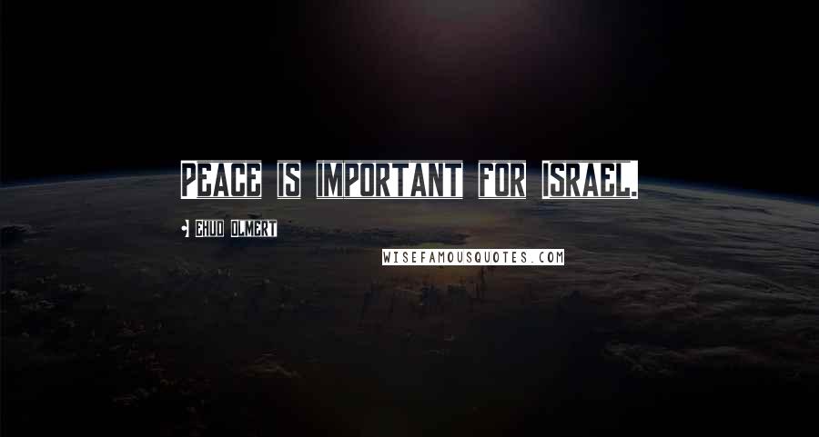 Ehud Olmert Quotes: Peace is important for Israel.