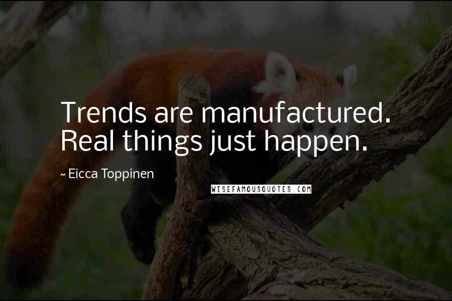 Eicca Toppinen Quotes: Trends are manufactured. Real things just happen.