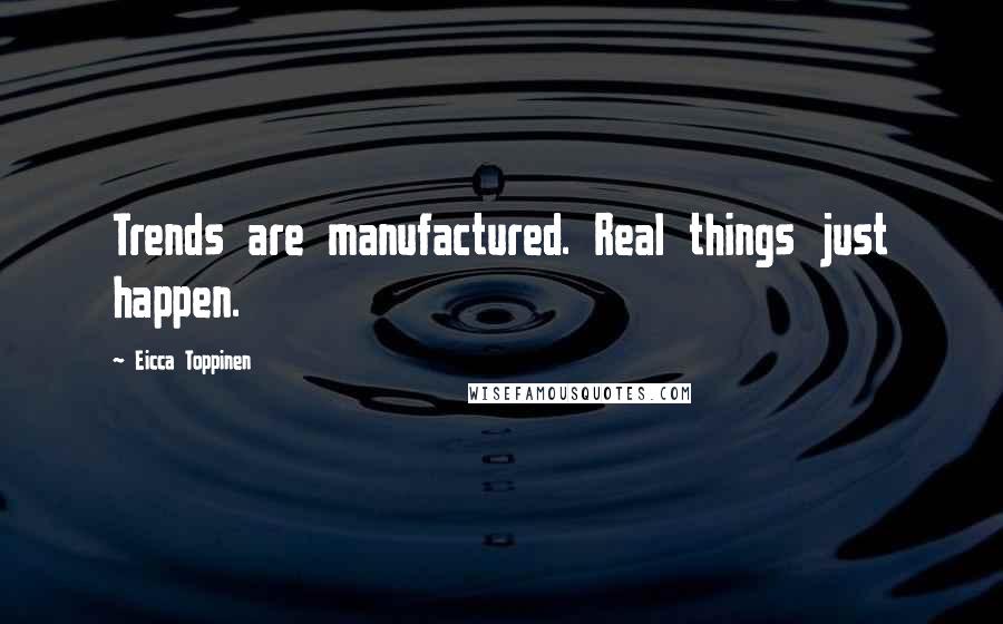 Eicca Toppinen Quotes: Trends are manufactured. Real things just happen.