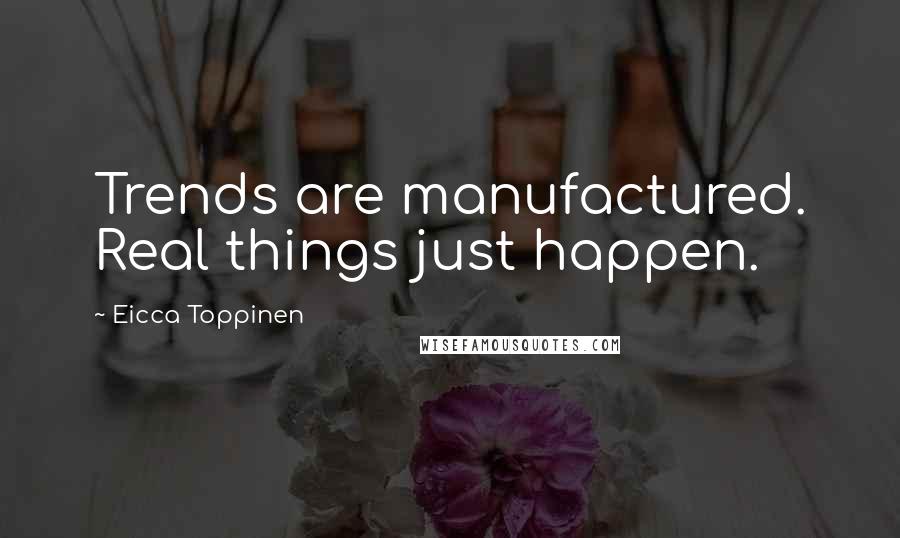 Eicca Toppinen Quotes: Trends are manufactured. Real things just happen.