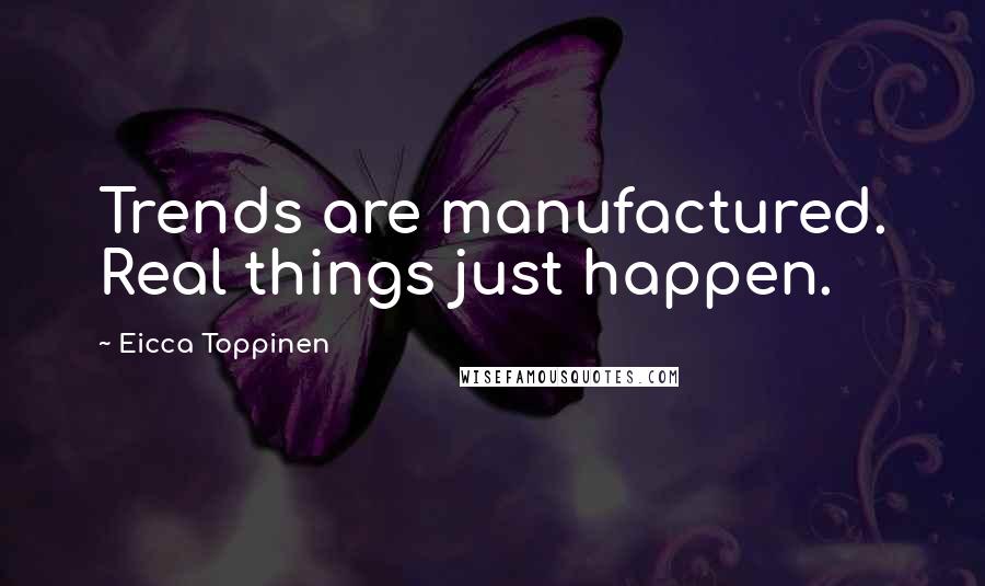 Eicca Toppinen Quotes: Trends are manufactured. Real things just happen.