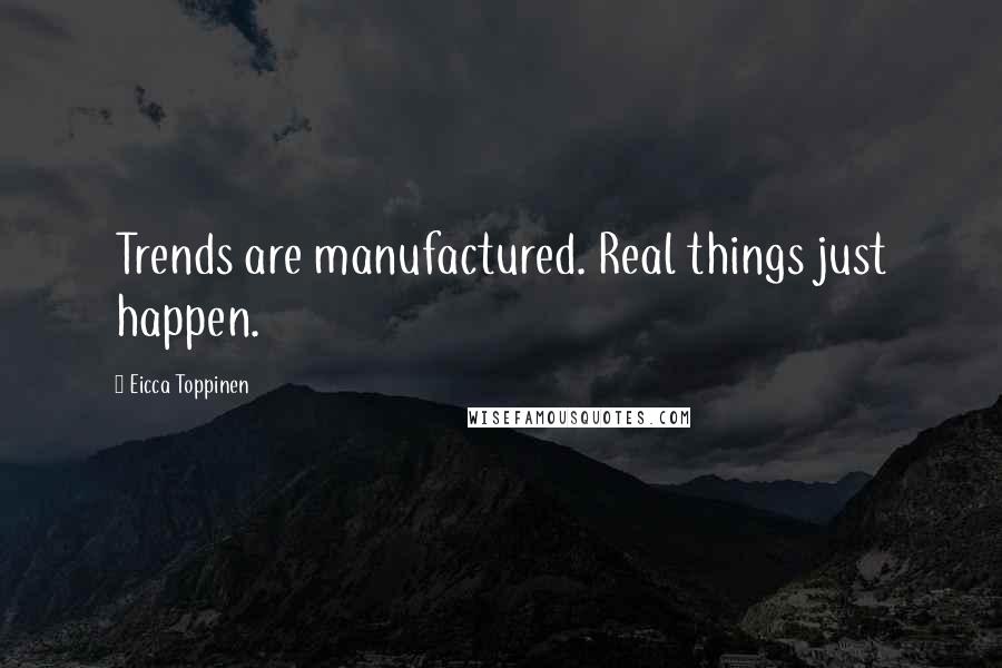 Eicca Toppinen Quotes: Trends are manufactured. Real things just happen.